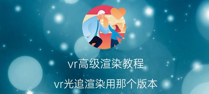 vr高级渲染教程 vr光追渲染用那个版本？